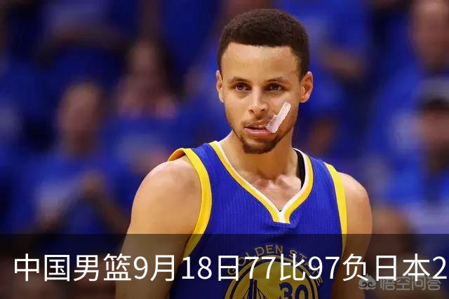 中国男篮9月18日77比97负日本20分，郭士强下课能救局吗